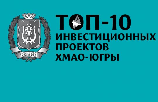 ТОП-10 инвестиционных проектов Ханты-Мансийского автономного округа — Югры