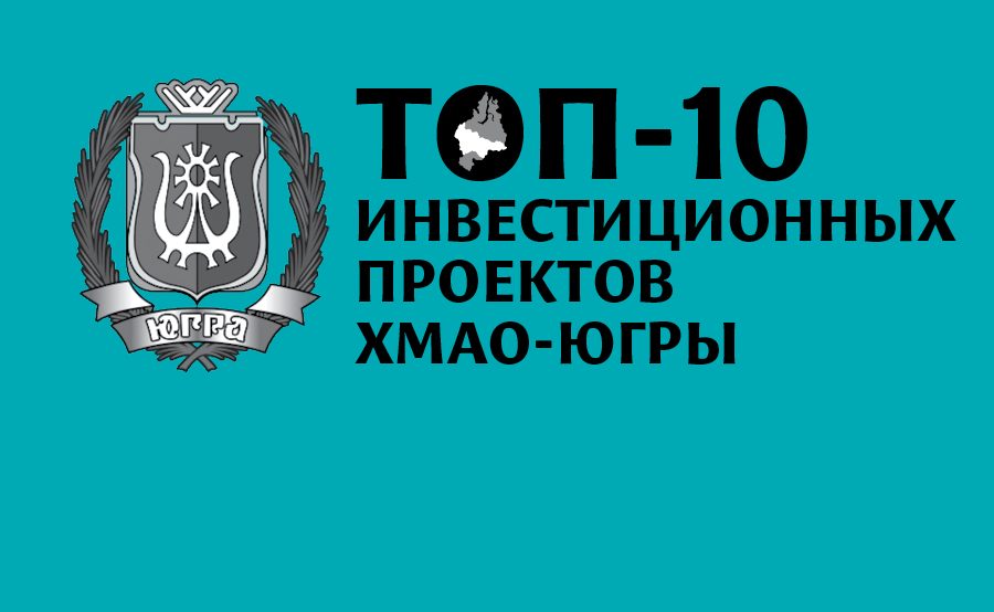 ТОП-10 инвестиционных проектов Ханты-Мансийского автономного округа — Югры